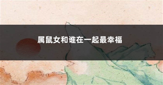属鼠女和谁在一起最幸福