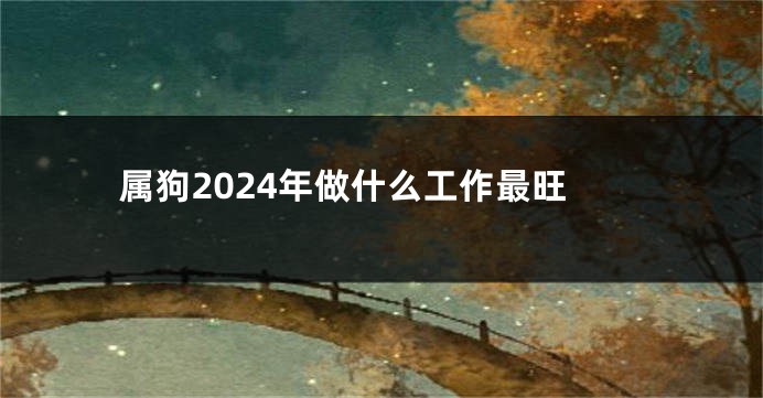 属狗2024年做什么工作最旺