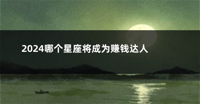 2024哪个星座将成为赚钱达人 