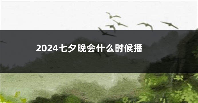 2024七夕晚会什么时候播