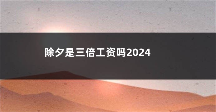 除夕是三倍工资吗2024