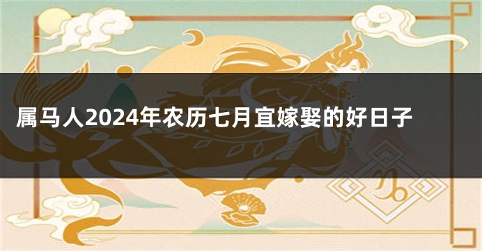 属马人2024年农历七月宜嫁娶的好日子