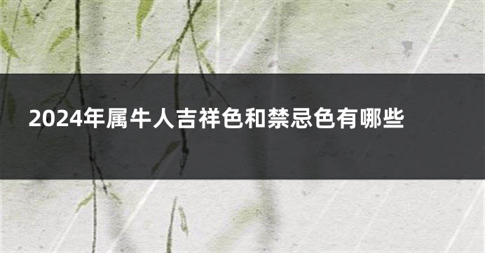 2024年属牛人吉祥色和禁忌色有哪些