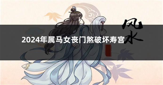 2024年属马女丧门煞破坏寿宫