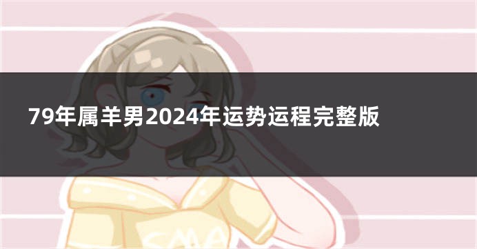 79年属羊男2024年运势运程完整版