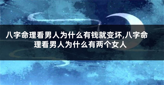八字命理看男人为什么有钱就变坏,八字命理看男人为什么有两个女人