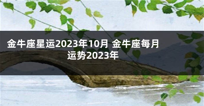 金牛座星运2023年10月 金牛座每月运势2023年