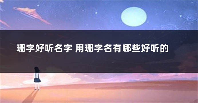 珊字好听名字 用珊字名有哪些好听的