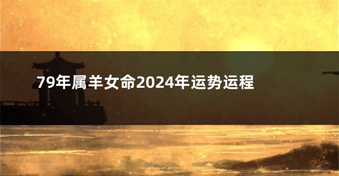 79年属羊女命2024年运势运程