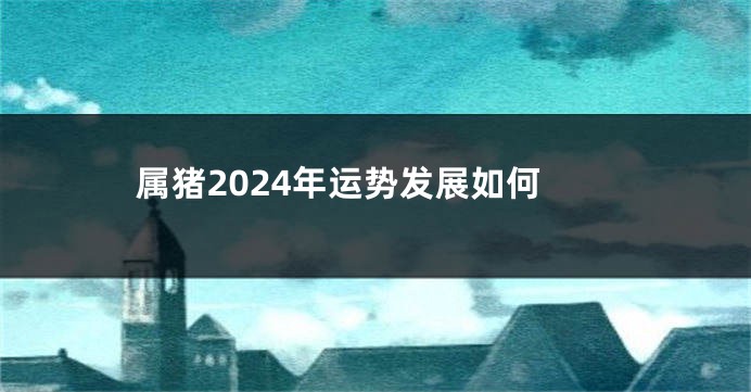 属猪2024年运势发展如何