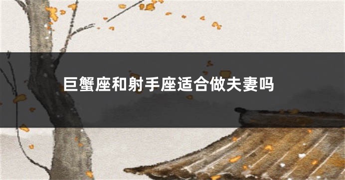 巨蟹座和射手座适合做夫妻吗