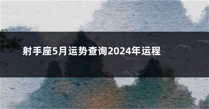 射手座5月运势查询2024年运程