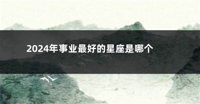 2024年事业最好的星座是哪个