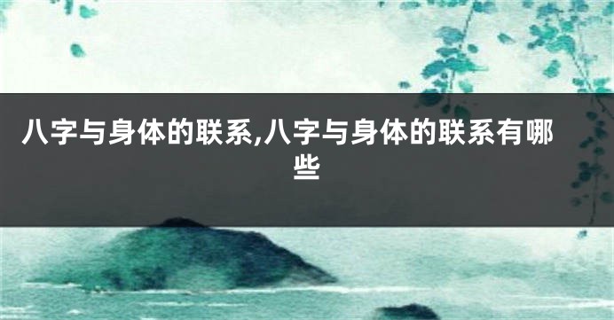 八字与身体的联系,八字与身体的联系有哪些