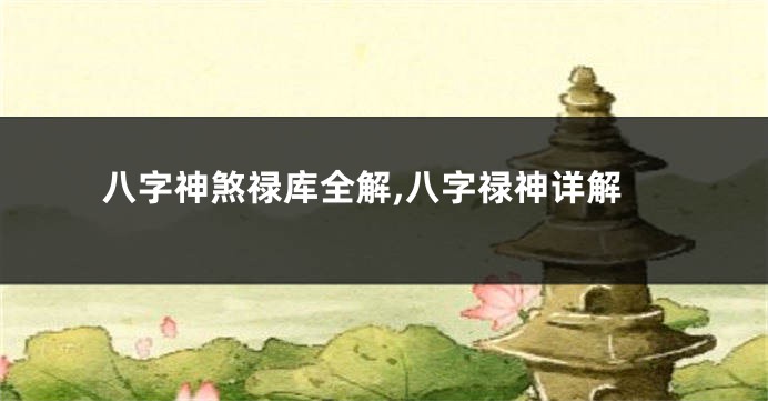 八字神煞禄库全解,八字禄神详解