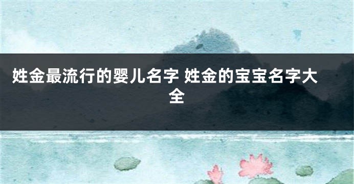 姓金最流行的婴儿名字 姓金的宝宝名字大全