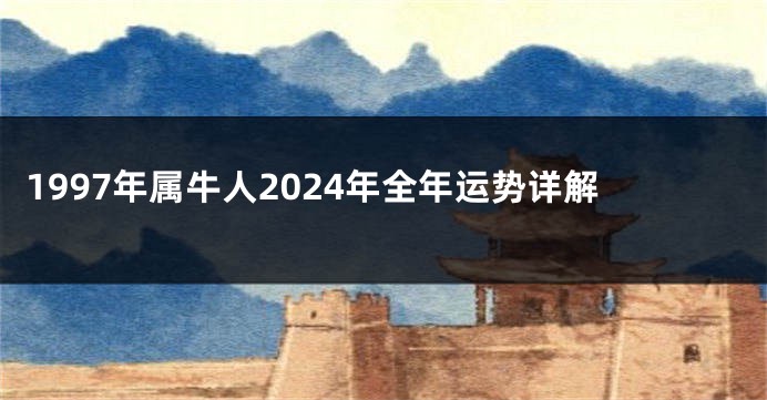 1997年属牛人2024年全年运势详解