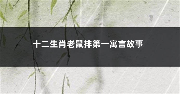 十二生肖老鼠排第一寓言故事