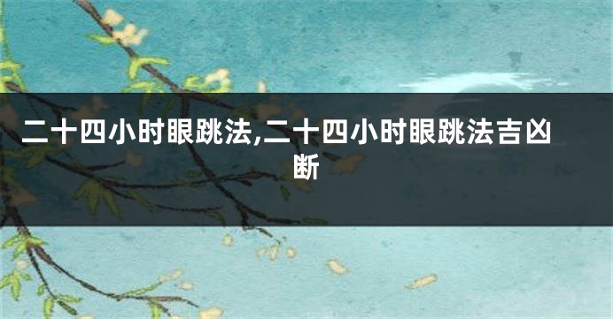 二十四小时眼跳法,二十四小时眼跳法吉凶断