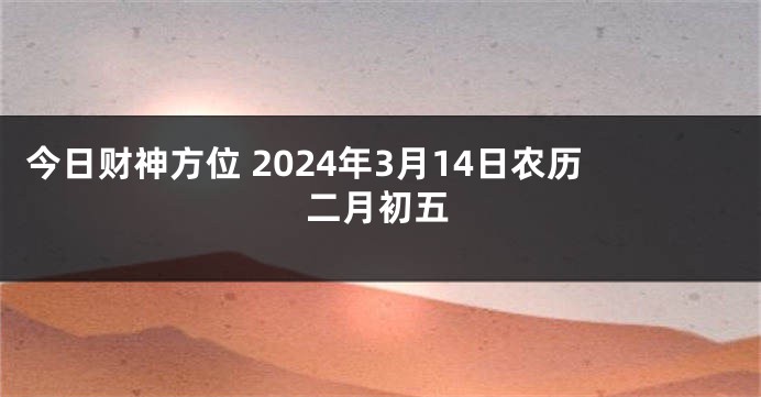 今日财神方位 2024年3月14日农历二月初五