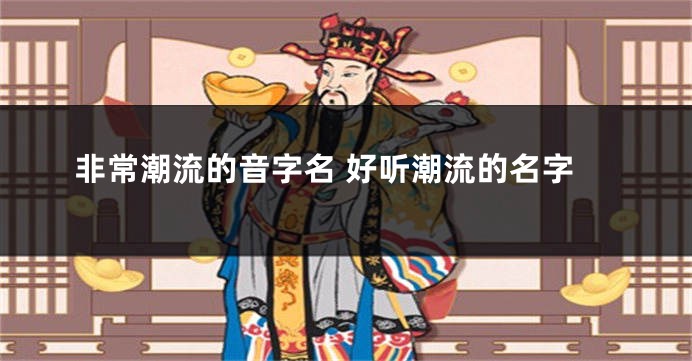 非常潮流的音字名 好听潮流的名字
