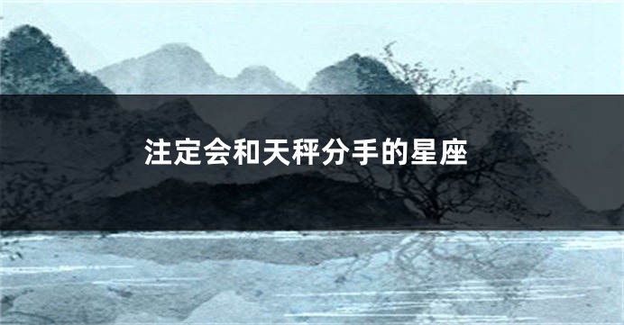 注定会和天秤分手的星座