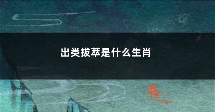 出类拔萃是什么生肖