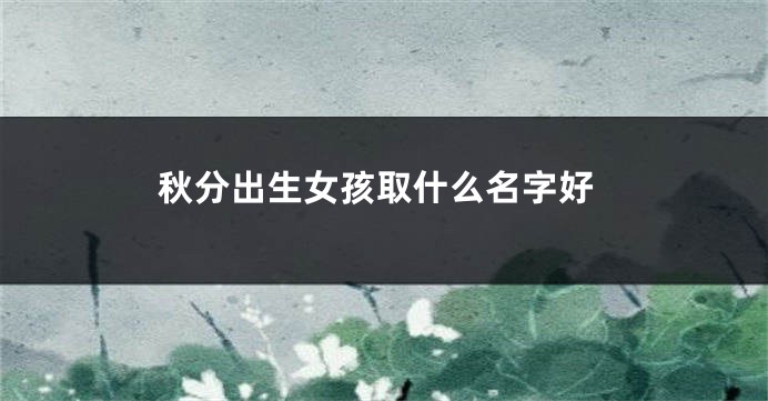 秋分出生女孩取什么名字好