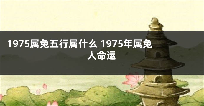 1975属兔五行属什么 1975年属兔人命运