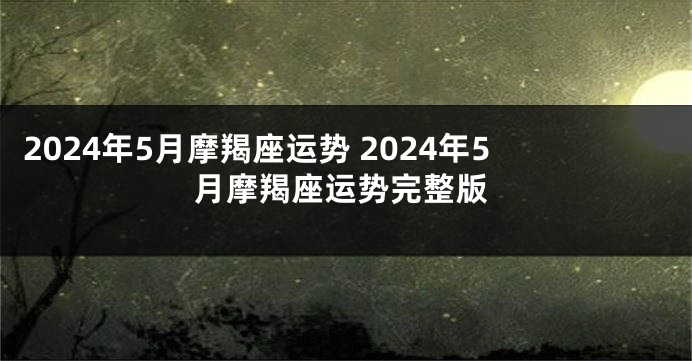 2024年5月摩羯座运势 2024年5月摩羯座运势完整版
