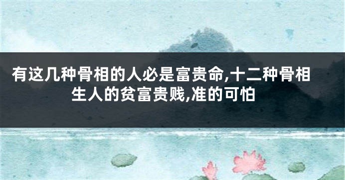 有这几种骨相的人必是富贵命,十二种骨相生人的贫富贵贱,准的可怕