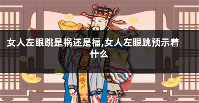 女人左眼跳是祸还是福,女人左眼跳预示着什么