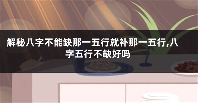 解秘八字不能缺那一五行就补那一五行,八字五行不缺好吗
