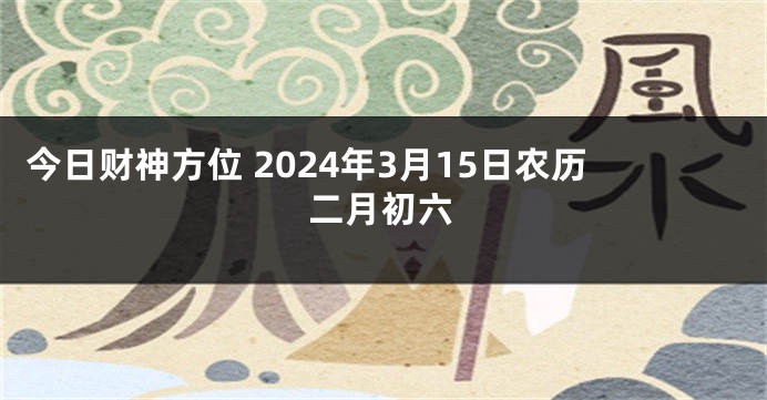 今日财神方位 2024年3月15日农历二月初六
