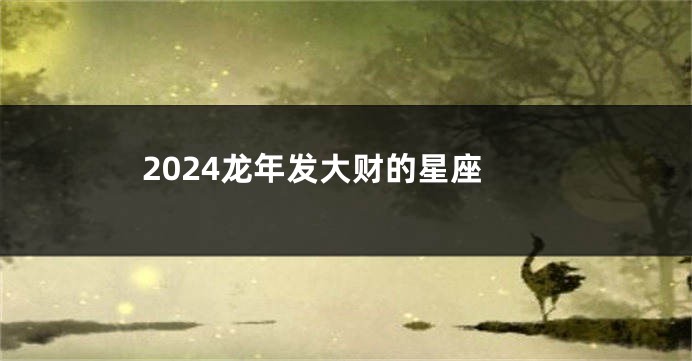 2024龙年发大财的星座
