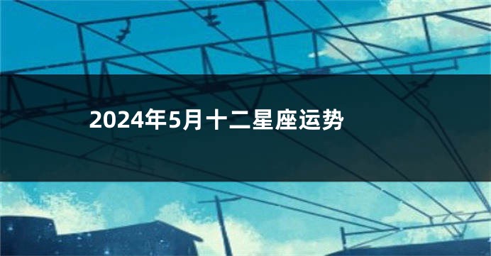 2024年5月十二星座运势