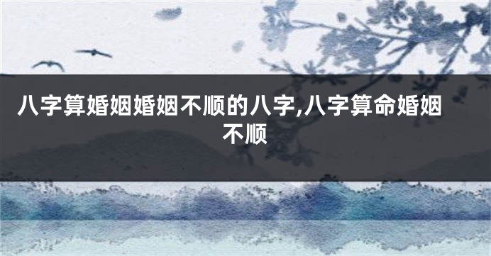 八字算婚姻婚姻不顺的八字,八字算命婚姻不顺