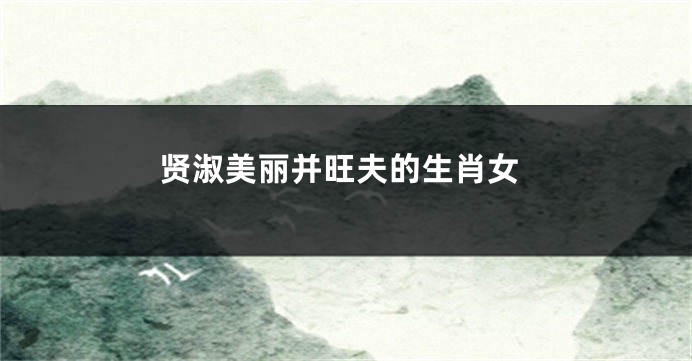 贤淑美丽并旺夫的生肖女