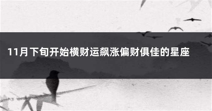 11月下旬开始横财运飙涨偏财俱佳的星座