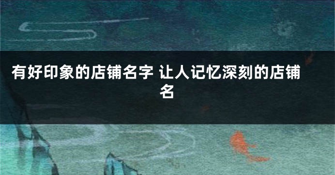 有好印象的店铺名字 让人记忆深刻的店铺名