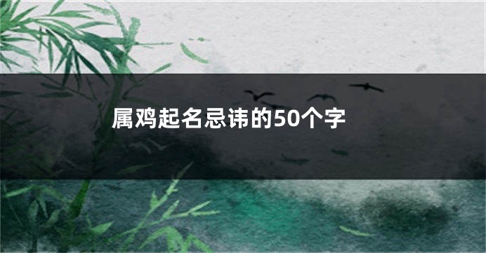 属鸡起名忌讳的50个字