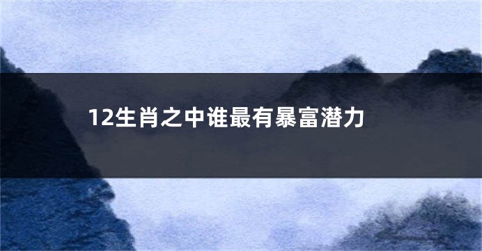12生肖之中谁最有暴富潜力
