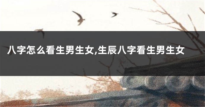 八字怎么看生男生女,生辰八字看生男生女