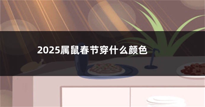 2025属鼠春节穿什么颜色