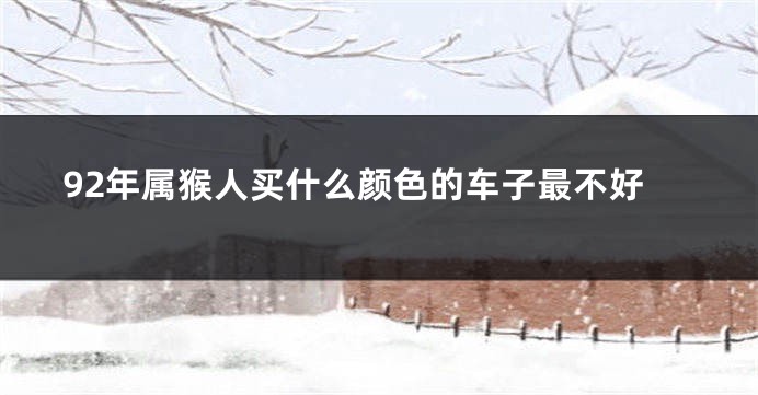 92年属猴人买什么颜色的车子最不好