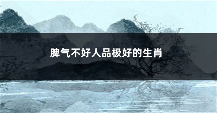 脾气不好人品极好的生肖