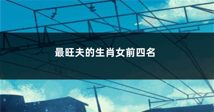 最旺夫的生肖女前四名