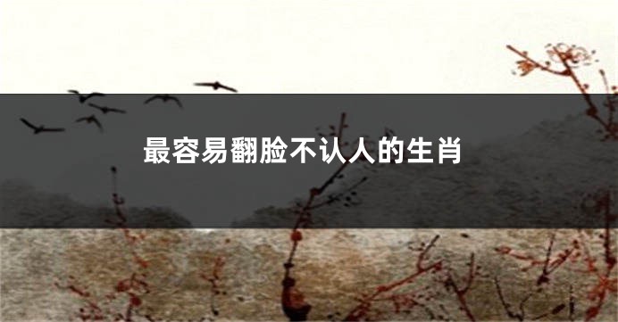 最容易翻脸不认人的生肖