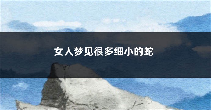 女人梦见很多细小的蛇