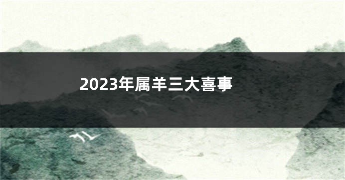 2023年属羊三大喜事